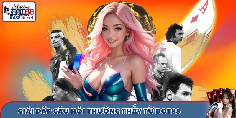 Giải đáp câu hỏi thường thấy từ Bot88