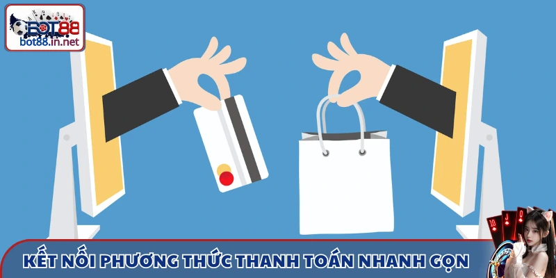 Kết nối phương thức thanh toán nhanh gọn