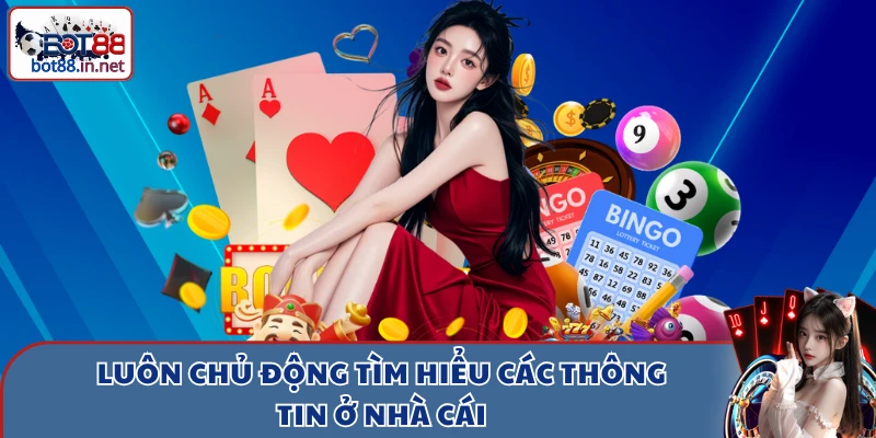 Luôn chủ động tìm hiểu các thông tin ở nhà cái