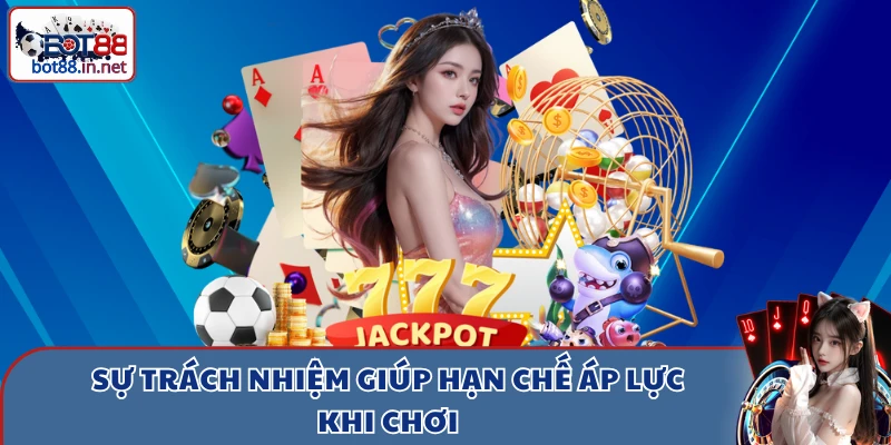 Sự trách nhiệm giúp hạn chế áp lực khi chơi