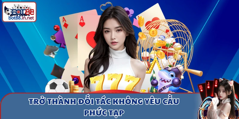 tro thanh doi tac khong yeu cau phuc tap Trở thành đối tác không yêu cầu phức tạp